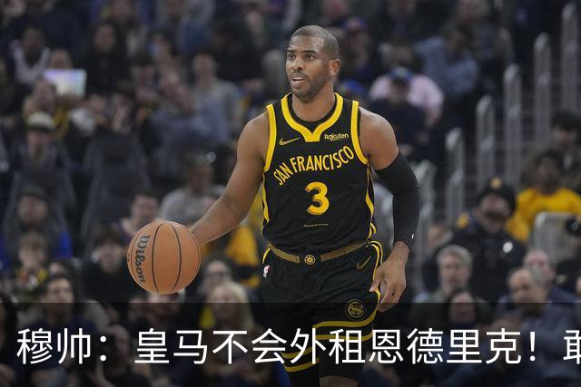 穆帅：皇马不会外租恩德里克！敢说！利马：曼联光换帅有啥用！
