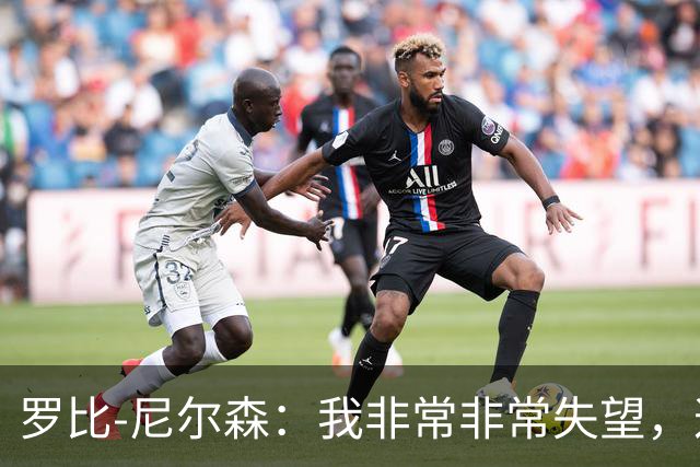 罗比-尼尔森：我非常非常失望，这不是我们正常的表现