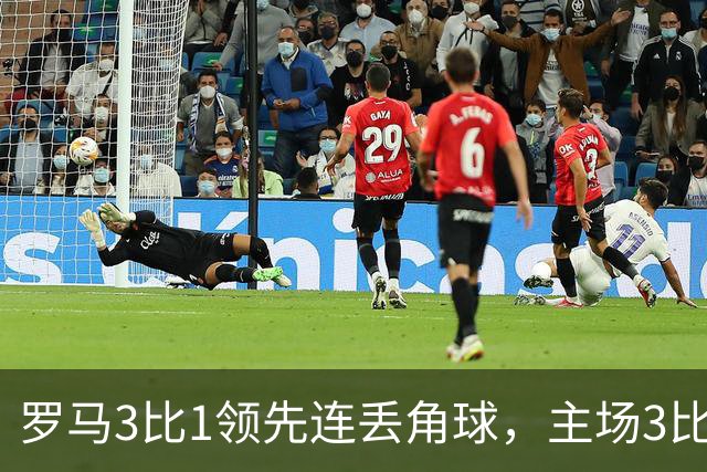 罗马3比1领先连丢角球，主场3比4遭皇马逆转