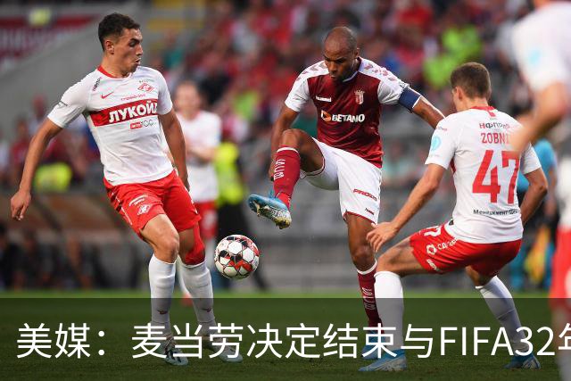 美媒：麦当劳决定结束与FIFA32年合作，世界杯营销效果不及预期