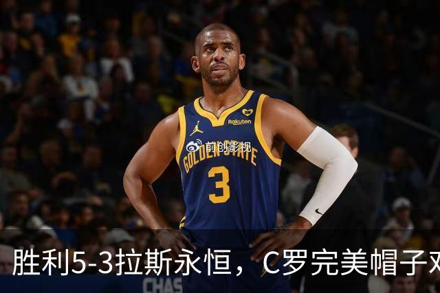 胜利5-3拉斯永恒，C罗完美帽子戏法，马内传射，菲利克斯助攻大四喜