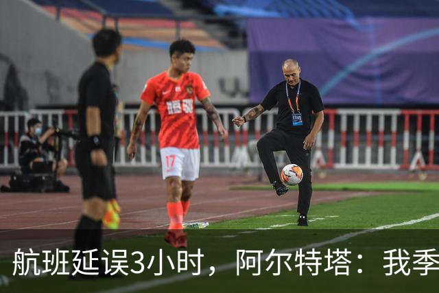 航班延误3小时，阿尔特塔：我季前赛就故意让球员吃不上饭