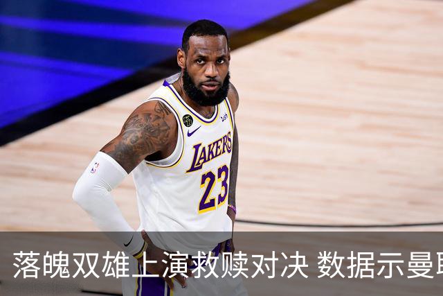 落魄双雄上演救赎对决 数据示曼联2-1拿下热刺