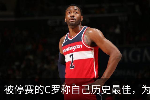 被停赛的C罗称自己历史最佳，为何他的标准不被认可？