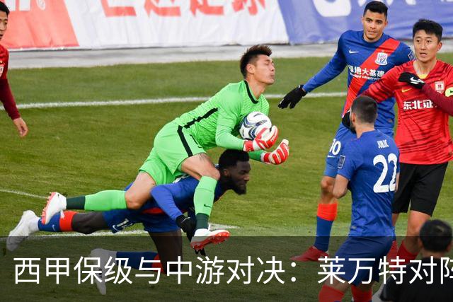 西甲保级与中游对决：莱万特对阵毕尔巴鄂竞技赛前分析