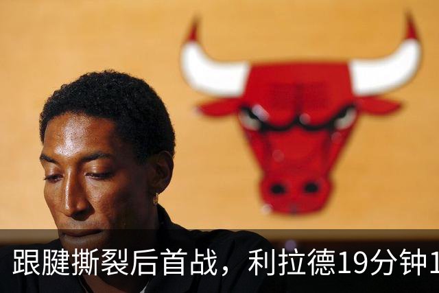 跟腱撕裂后首战，利拉德19分钟15分：像回到了家