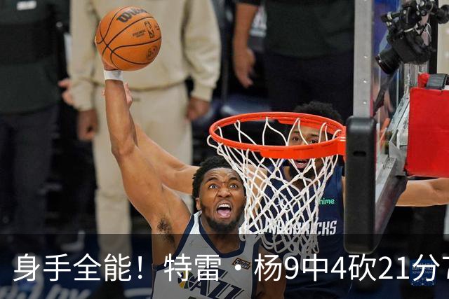 身手全能！特雷·杨9中4砍21分7板9助2断1帽 罚球14中12