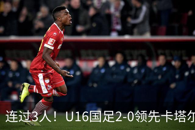 连过3人！U16国足2-0领先卡塔尔，刘宇洋面对围堵内切破门