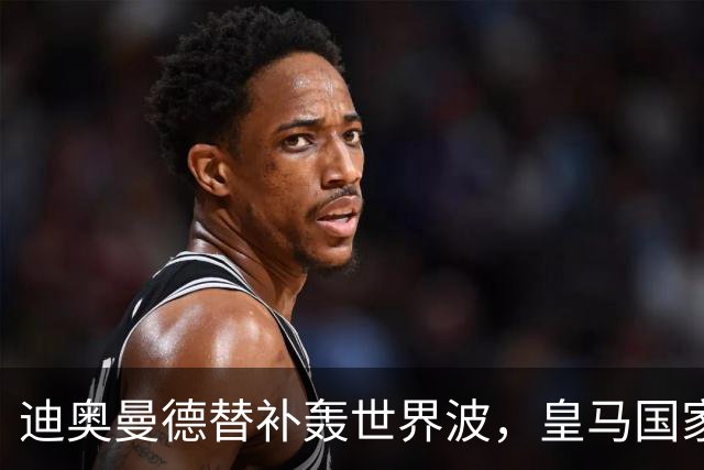 迪奥曼德替补轰世界波，皇马国家德比多张牌