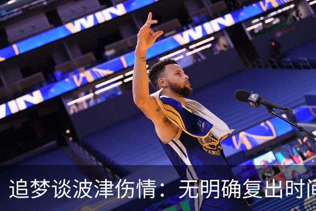 追梦谈波津伤情：无明确复出时间表 没必要一直纠结这个问题
