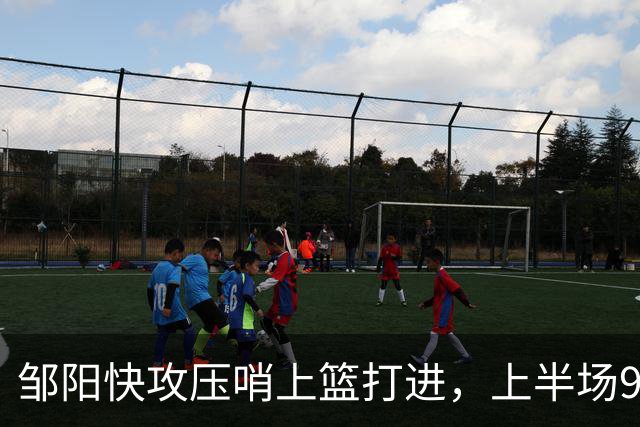 邹阳快攻压哨上篮打进，上半场9中8砍下全场最高16分