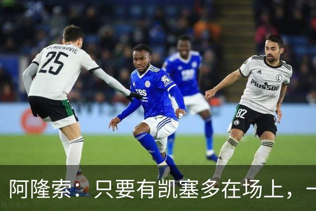 阿隆索：只要有凯塞多在场上，一切看起来都各就各位