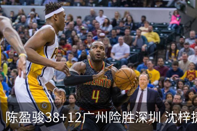 陈盈骏38+12广州险胜深圳 沈梓捷19分周鹏11分