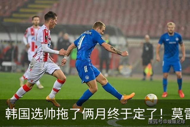 韩国选帅拖了俩月终于定了！莫雷诺临时上任，55页PPT征服足协