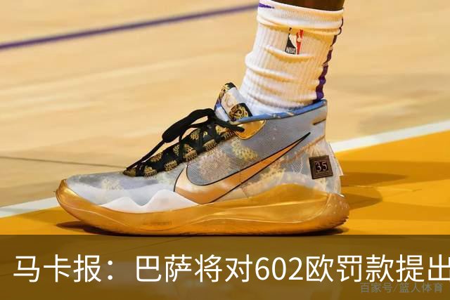 马卡报：巴萨将对602欧罚款提出上诉，认为接触小蜘蛛行为合规