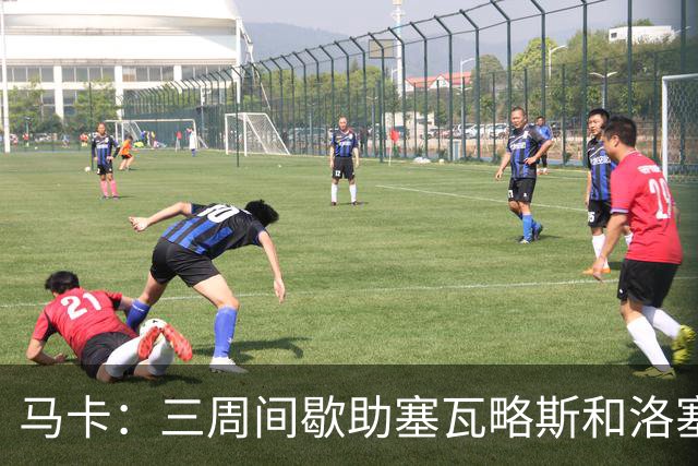 马卡：三周间歇助塞瓦略斯和洛塞尔索恢复状态