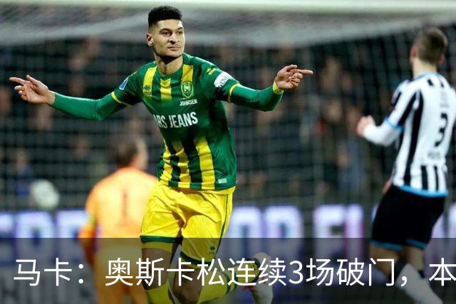 马卡：奥斯卡松连续3场破门，本赛季4球成皇社第二射手