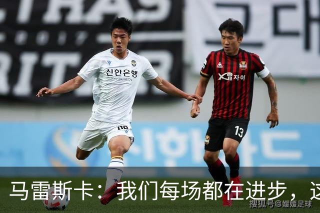 马雷斯卡：我们每场都在进步，这是我唯一真正关心的事