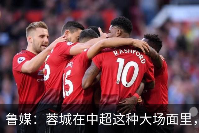 鲁媒：蓉城在中超这种大场面里，是一个心理素质很不过关的新生