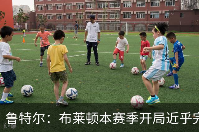鲁特尔：布莱顿本赛季开局近乎完美，我们是一支整体型球队
