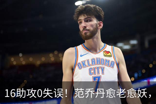16助攻0失误！范乔丹愈老愈妖，1年2500万太值了