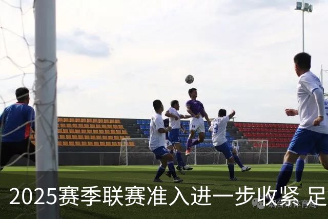 2025赛季联赛准入进一步收紧 足协严打虚假签字
