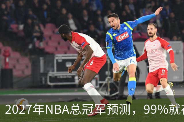 2027年NBA总冠军预测，99%就在这四队里产生