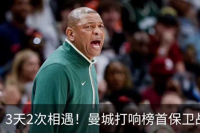 3天2次相遇！曼城打响榜首保卫战：哈兰德冲击英超8连斩