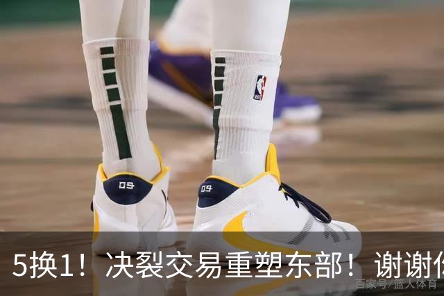 5换1！决裂交易重塑东部！谢谢你，凯尔特人！