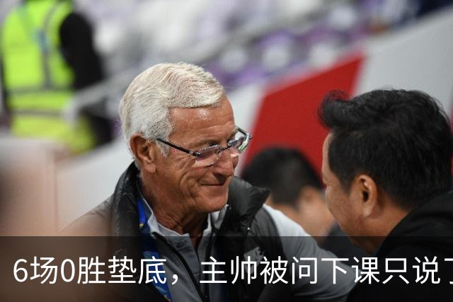 6场0胜垫底，主帅被问下课只说了一句话