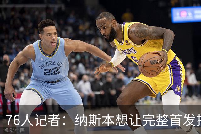 76人记者：纳斯本想让完整首发打两场季前赛 如今伤病会更加谨慎