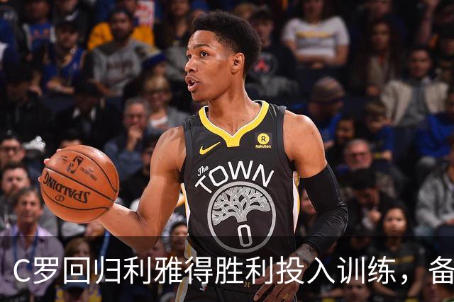 C罗回归利雅得胜利投入训练，备战联赛心情很是不错