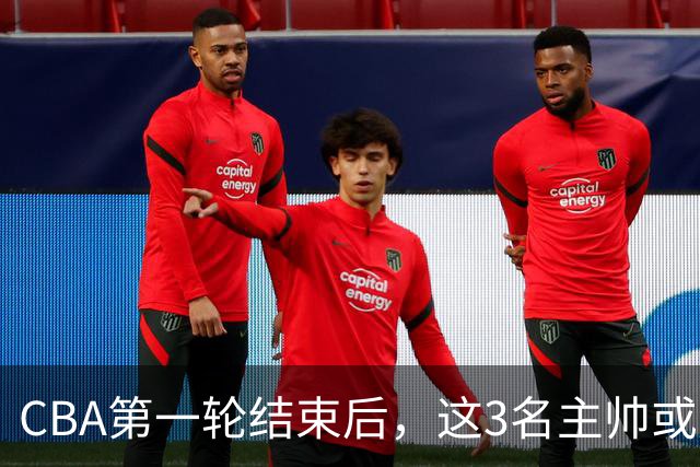 CBA第一轮结束后，这3名主帅或成下课热门，1土帅2洋帅在列