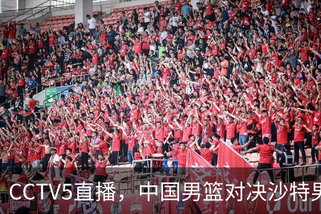 CCTV5直播，中国男篮对决沙特男篮，前锋和内线人选全解析！