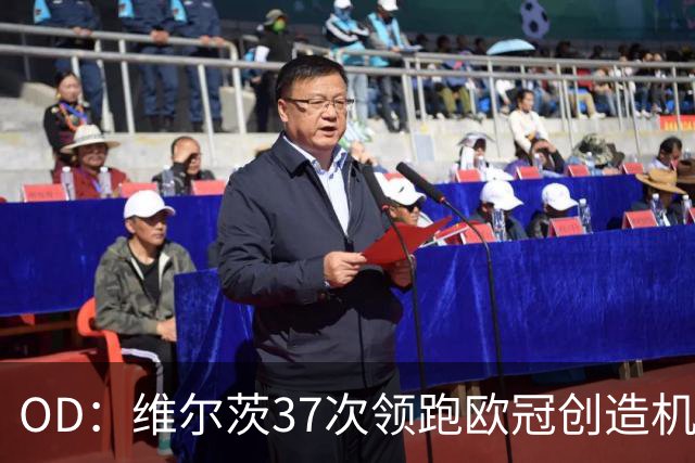 OD：维尔茨37次领跑欧冠创造机会榜，奥利塞紧随其后