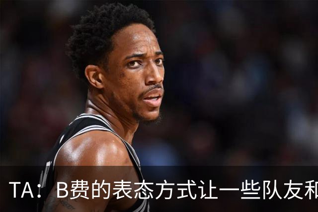 TA：B费的表态方式让一些队友和教练不满，卡里克需要作决定